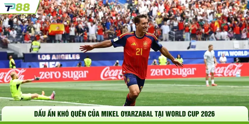 Dấu ấn khó quên của Mikel Oyarzabal tại World Cup 2026