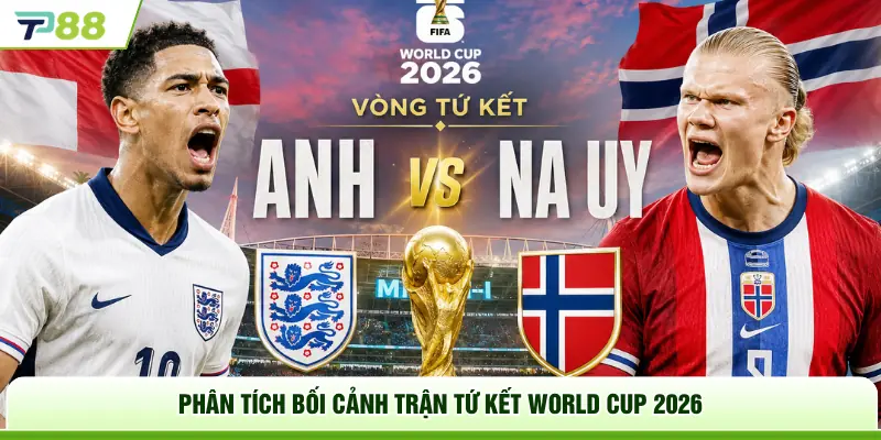 Phân tích bối cảnh trận tứ kết World Cup 2026