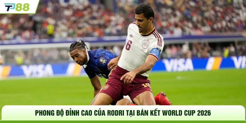 Phong độ đỉnh cao của Rodri tại bán kết World Cup 2026