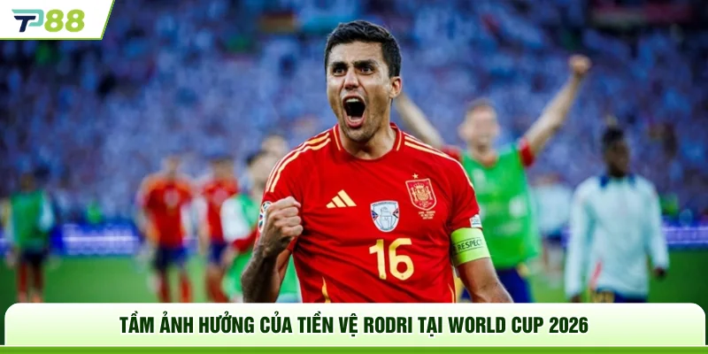 Tầm ảnh hưởng của tiền vệ Rodri tại World Cup 2026